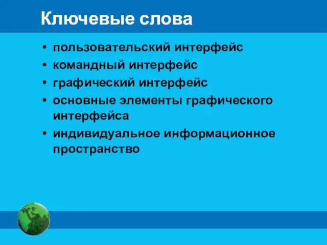 Ключевые слова пользовательский интерфейс командный интерфейс графический интерфейс основные элементы графического интерфейса индивидуальное информационное пространство