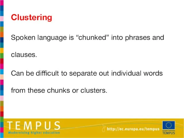 Clustering Spoken language is “chunked” into phrases and clauses. Can be difficult