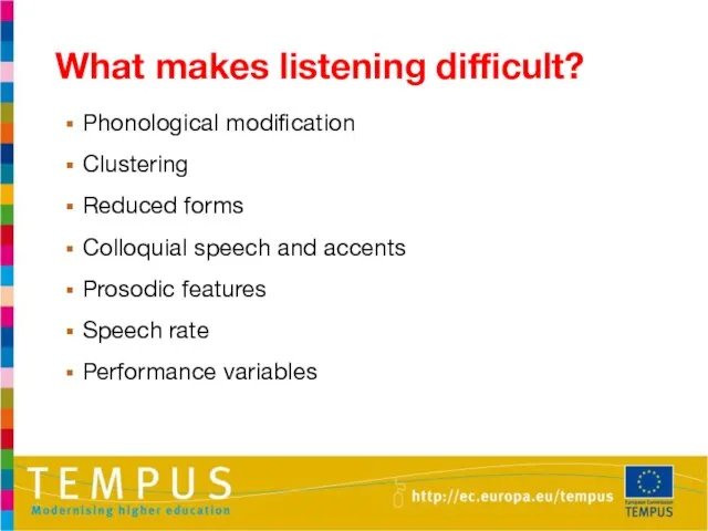 What makes listening difficult? Phonological modification Clustering Reduced forms Colloquial speech and