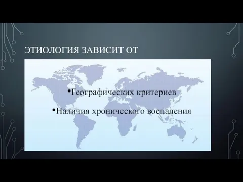 ЭТИОЛОГИЯ ЗАВИСИТ ОТ Географических критериев Наличия хронического воспаления