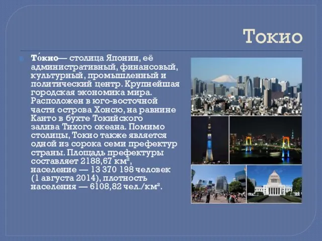 Токио То́кио— столица Японии, её административный, финансовый, культурный, промышленный и политический центр.