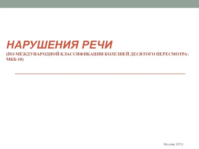 НАРУШЕНИЯ РЕЧИ (ПО МЕЖДУНАРОДНОЙ КЛАССИФИКАЦИИ БОЛЕЗНЕЙ ДЕСЯТОГО ПЕРЕСМОТРА: МКБ-10) Москва 2015