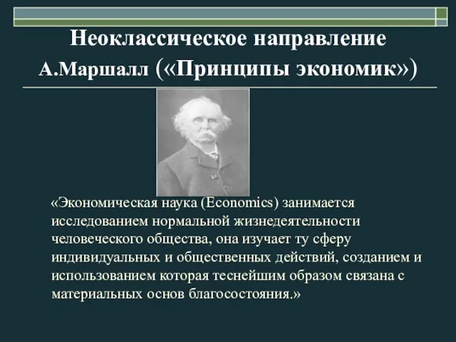 Неоклассическое направление А.Маршалл («Принципы экономик») «Экономическая наука (Economics) занимается исследованием нормальной жизнедеятельности