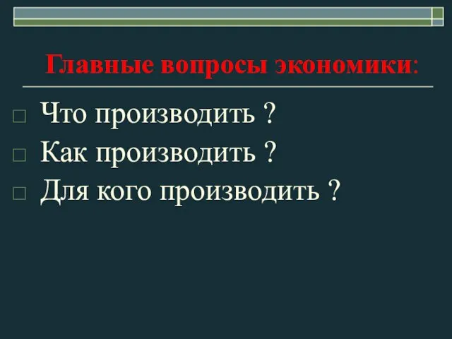 Главные вопросы экономики: Что производить ? Как производить ? Для кого производить ?