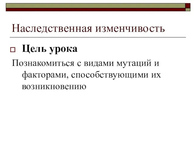 Наследственная изменчивость Цель урока Познакомиться с видами мутаций и факторами, способствующими их возникновению