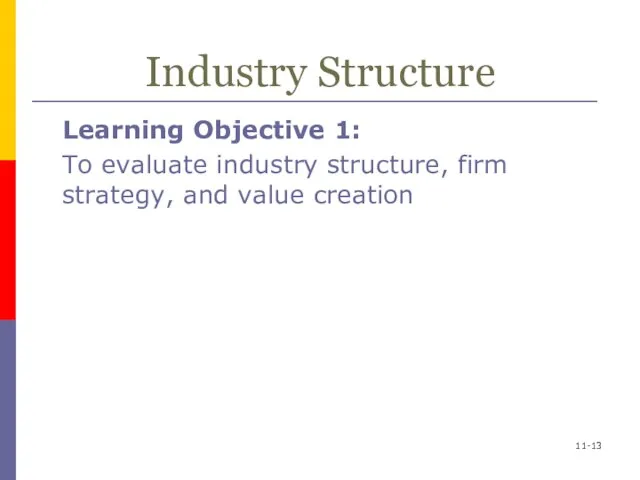 11- Industry Structure Learning Objective 1: To evaluate industry structure, firm strategy, and value creation