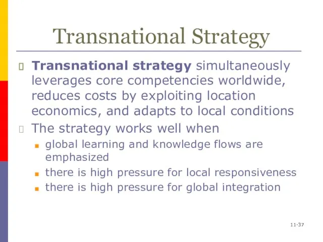 11- Transnational Strategy Transnational strategy simultaneously leverages core competencies worldwide, reduces costs