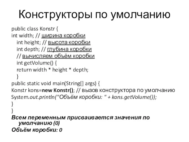 Конструкторы по умолчанию public class Konstr { int width; // ширина коробки