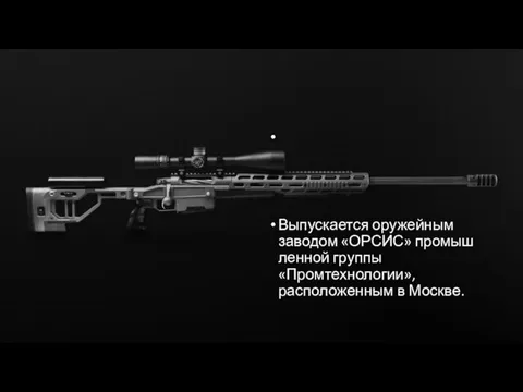 Выпускается оружейным заводом «ОРСИС» промышленной группы «Промтехнологии», расположенным в Москве.