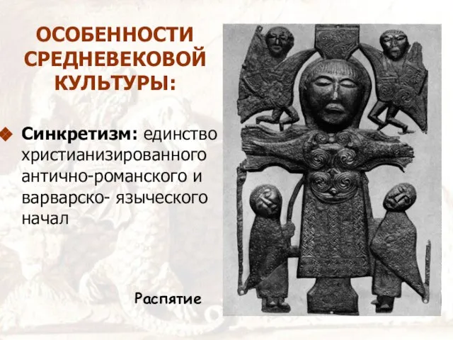 ОСОБЕННОСТИ СРЕДНЕВЕКОВОЙ КУЛЬТУРЫ: Синкретизм: единство христианизированного антично-романского и варварско- языческого начал Распятие