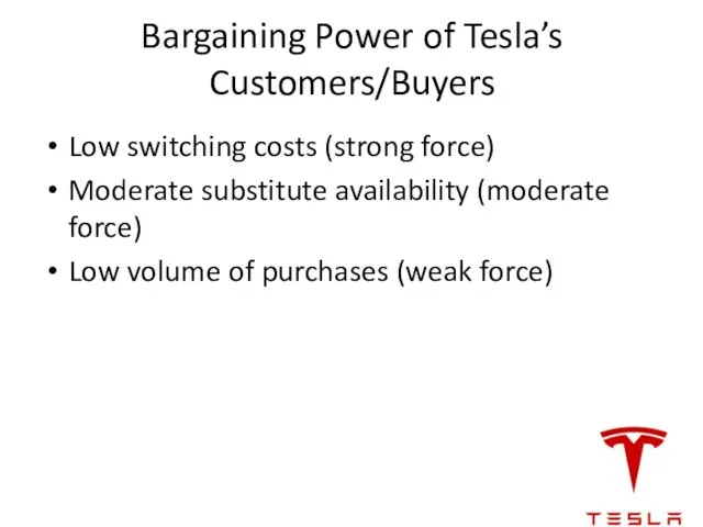 Bargaining Power of Tesla’s Customers/Buyers Low switching costs (strong force) Moderate substitute