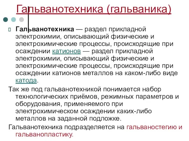 Гальванотехника — раздел прикладной электрохимии, описывающий физические и электрохимические процессы, происходящие при