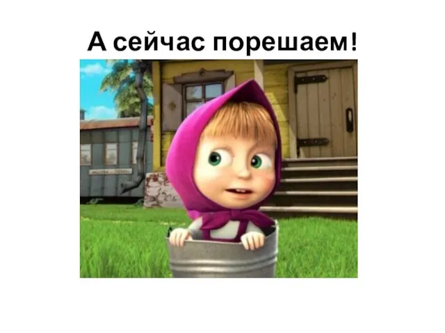 А сейчас порешаем!