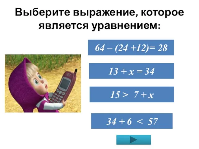 Выберите выражение, которое является уравнением: 64 – (24 +12)= 28 13 +