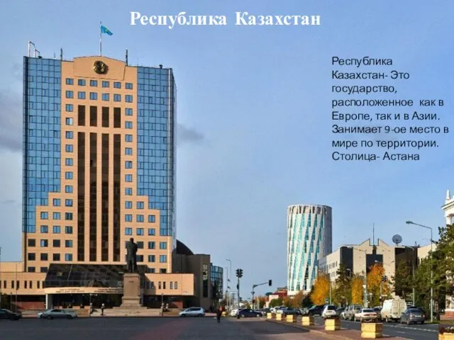 Республика Казахстан Республика Казахстан- Это государство, расположенное как в Европе, так и