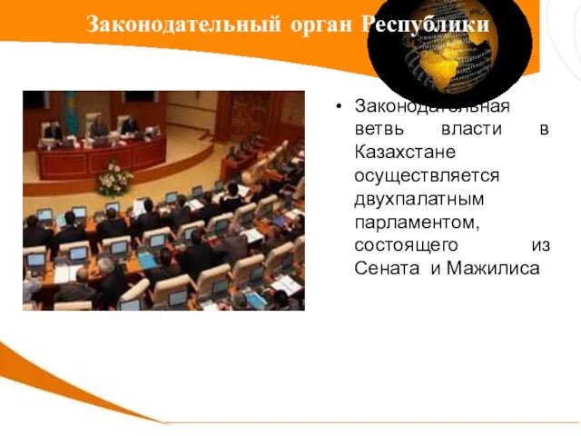 Законодательная ветвь власти в Казахстане осуществляется двухпалатным парламентом, состоящего из Сената и Мажилиса Законодательный орган Республики