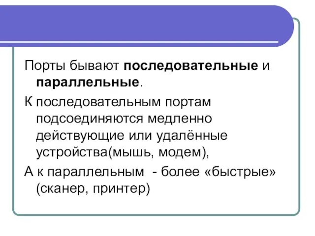 Порты бывают последовательные и параллельные. К последовательным портам подсоединяются медленно действующие или