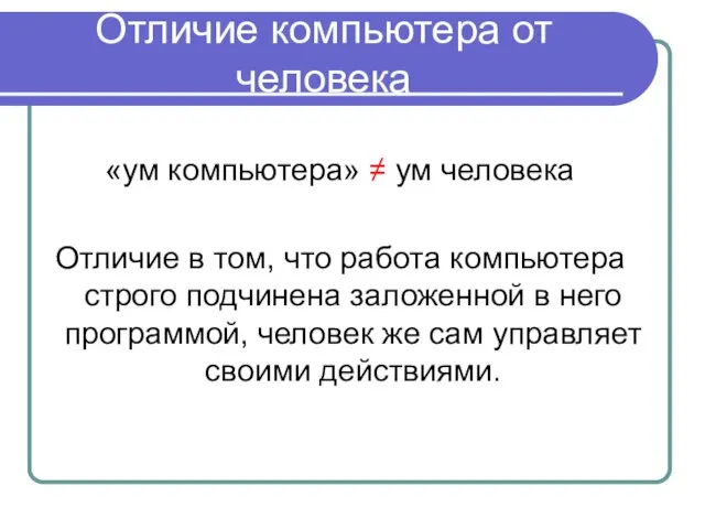 Отличие компьютера от человека «ум компьютера» ≠ ум человека Отличие в том,