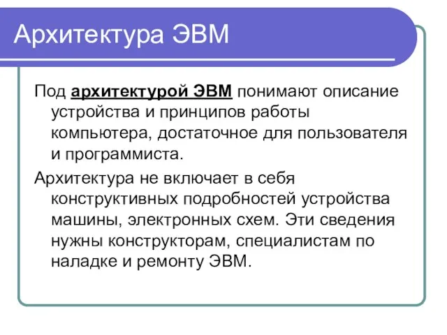 Архитектура ЭВМ Под архитектурой ЭВМ понимают описание устройства и принципов работы компьютера,