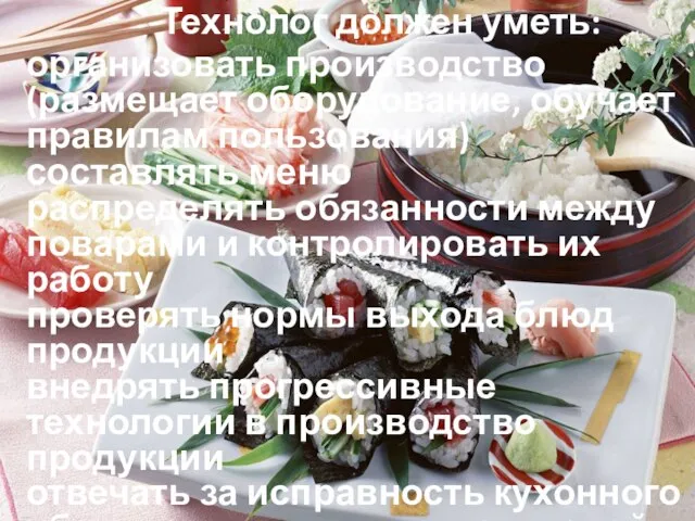 В общем Технолог должен уметь: организовать производство (размещает оборудование, обучает правилам пользования)