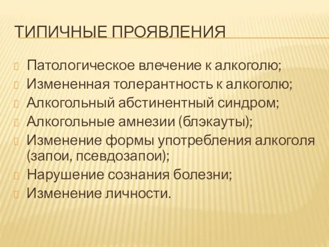 ТИПИЧНЫЕ ПРОЯВЛЕНИЯ Патологическое влечение к алкоголю; Измененная толерантность к алкоголю; Алкогольный абстинентный