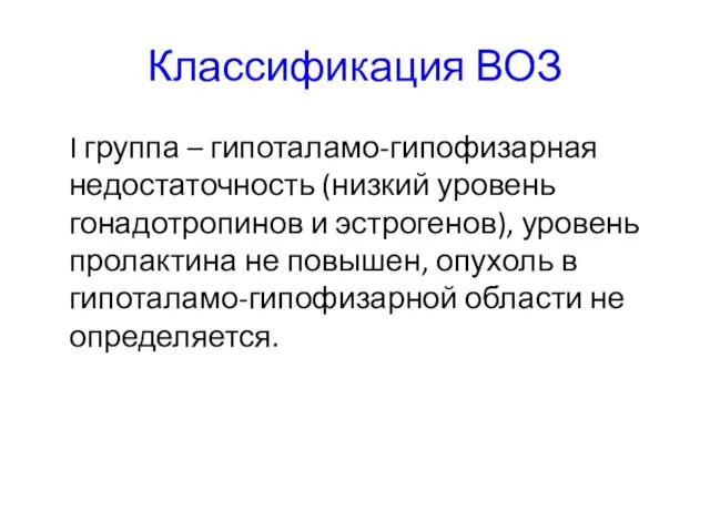 Классификация ВОЗ I группа – гипоталамо-гипофизарная недостаточность (низкий уровень гонадотропинов и эстрогенов),