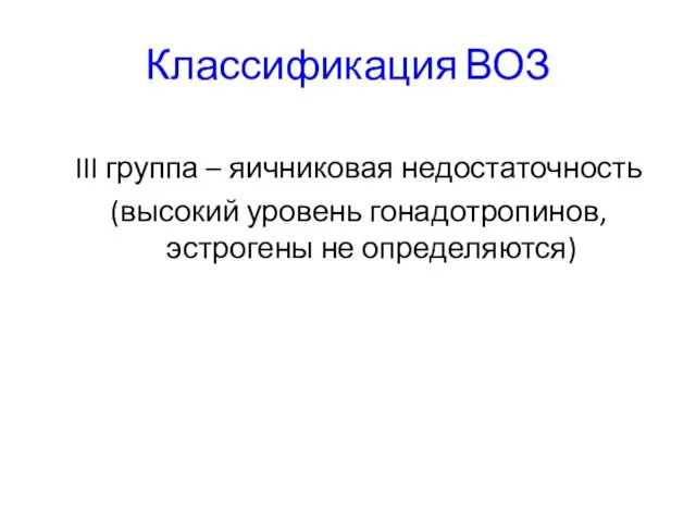 Классификация ВОЗ III группа – яичниковая недостаточность (высокий уровень гонадотропинов, эстрогены не определяются)