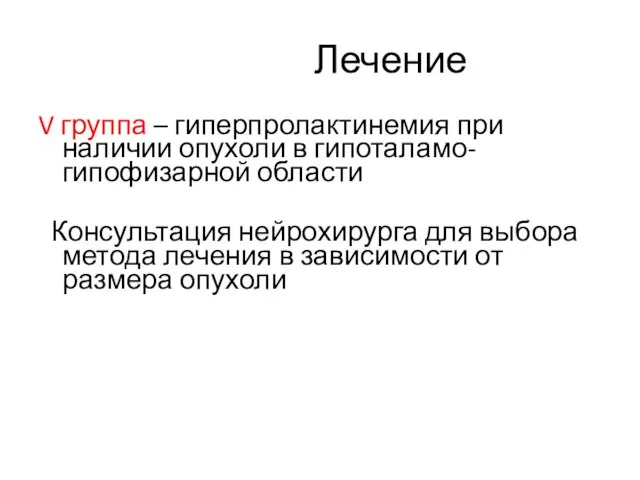 Лечение V группа – гиперпролактинемия при наличии опухоли в гипоталамо-гипофизарной области Консультация