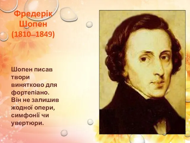 Фредерік Шопен (1810 ̶ 1849) Шопен писав твори винятково для фортепіано. Він