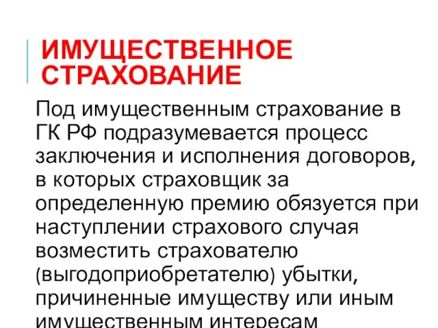 ИМУЩЕСТВЕННОЕ СТРАХОВАНИЕ Под имущественным страхование в ГК РФ подразумевается процесс заключения и