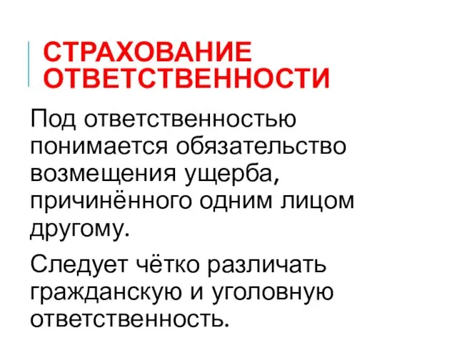 СТРАХОВАНИЕ ОТВЕТСТВЕННОСТИ Под ответственностью понимается обязательство возмещения ущерба, причинённого одним лицом другому.