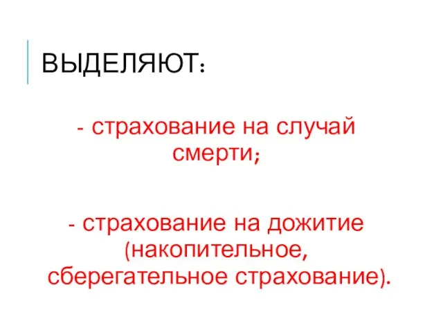 ВЫДЕЛЯЮТ: - страхование на случай смерти; - страхование на дожитие (накопительное, сберегательное страхование).