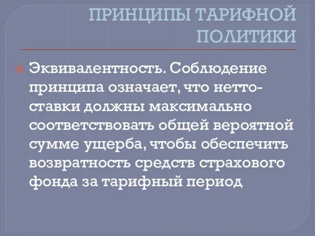 ПРИНЦИПЫ ТАРИФНОЙ ПОЛИТИКИ Эквивалентность. Соблюдение принципа означает, что нетто-ставки должны максимально соответствовать