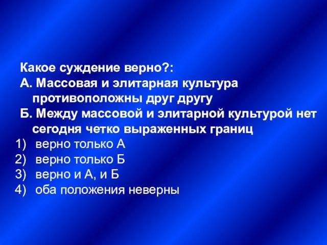 Какое суждение верно?: А. Массовая и элитарная культура противоположны друг другу Б.