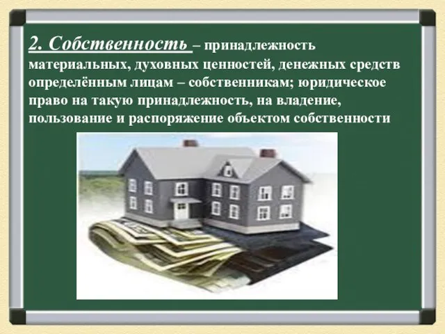 2. Собственность – принадлежность материальных, духовных ценностей, денежных средств определённым лицам –