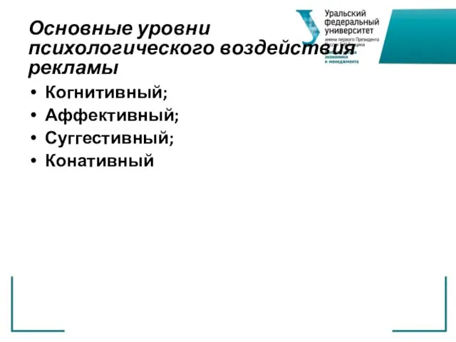 Основные уровни психологического воздействия рекламы Когнитивный; Аффективный; Суггестивный; Конативный