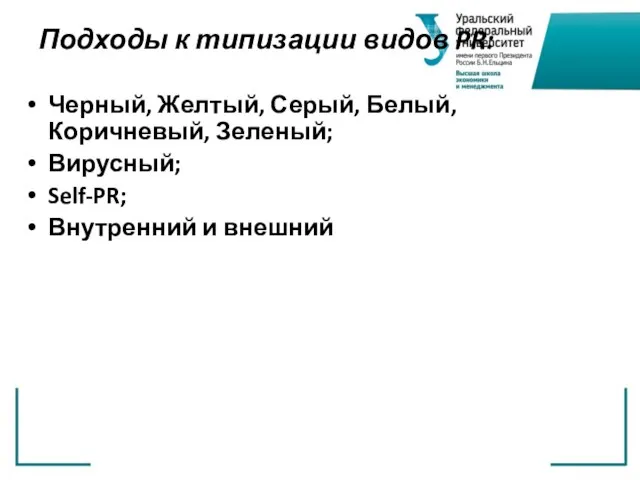 Подходы к типизации видов PR: Черный, Желтый, Серый, Белый, Коричневый, Зеленый; Вирусный; Self-PR; Внутренний и внешний