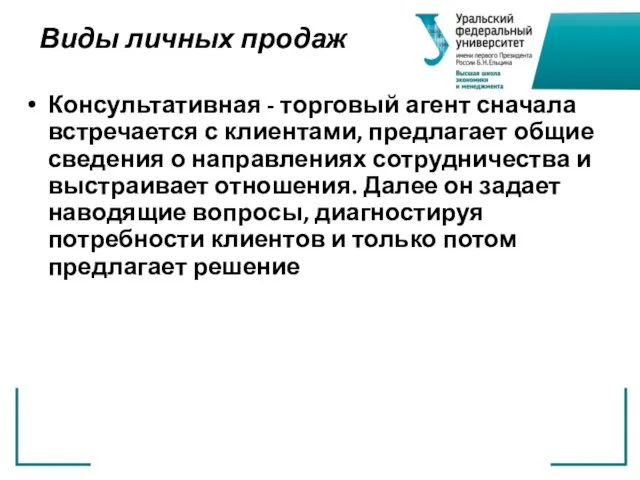 Виды личных продаж Консультативная - торговый агент сначала встречается с клиентами, предлагает