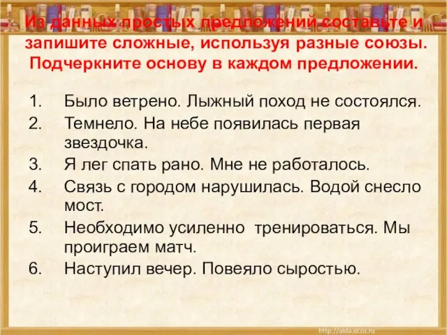 Из данных простых предложений составьте и запишите сложные, используя разные союзы. Подчеркните