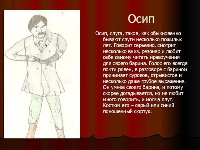 Осип Осип, слуга, таков, как обыкновенно бывают слуги несколько пожилых лет. Говорит