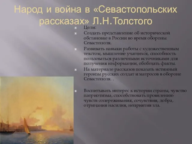 Народ и война в «Севастопольских рассказах» Л.Н.Толстого Цели: Создать представление об исторической