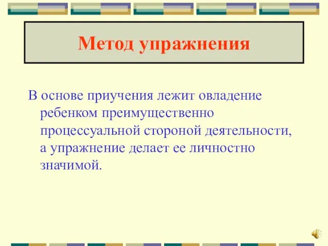 Метод упражнения В основе приучения лежит овладение ребенком преимущественно процессуальной стороной деятельности,