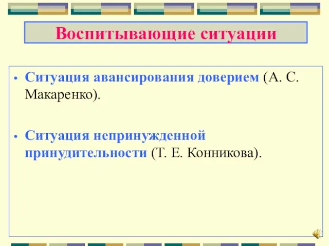 Воспитывающие ситуации Ситуация авансирования доверием (А. С. Макаренко). Ситуация непринужденной принудительности (Т. Е. Конникова).