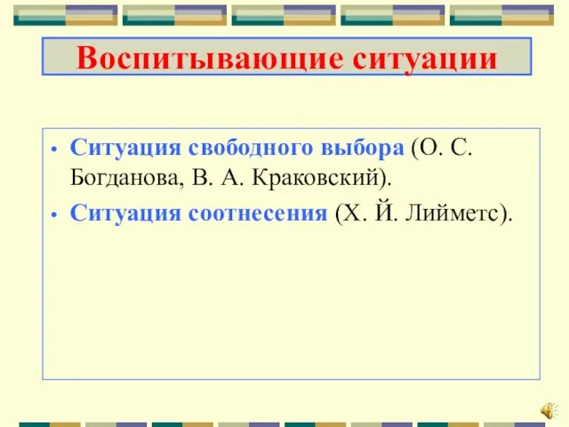 Ситуация свободного выбора (О. С. Богданова, В. А. Краковский). Ситуация соотнесения (Х. Й. Лийметс). Воспитывающие ситуации