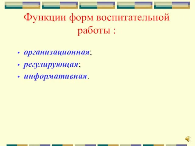 Функции форм воспитательной работы : организационная; регулирующая; информативная.