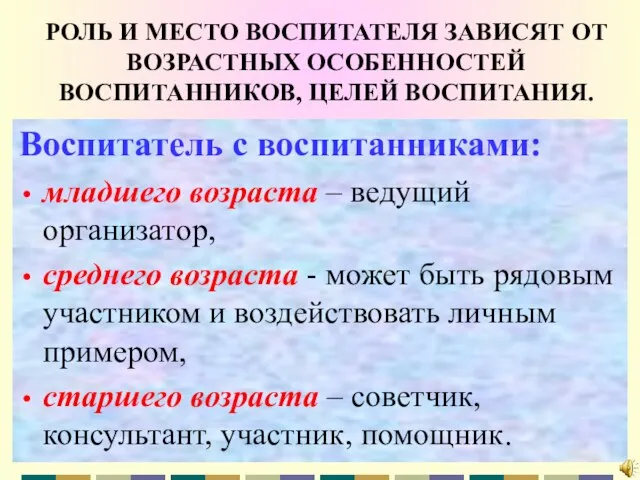 РОЛЬ И МЕСТО ВОСПИТАТЕЛЯ ЗАВИСЯТ ОТ ВОЗРАСТНЫХ ОСОБЕННОСТЕЙ ВОСПИТАННИКОВ, ЦЕЛЕЙ ВОСПИТАНИЯ. Воспитатель