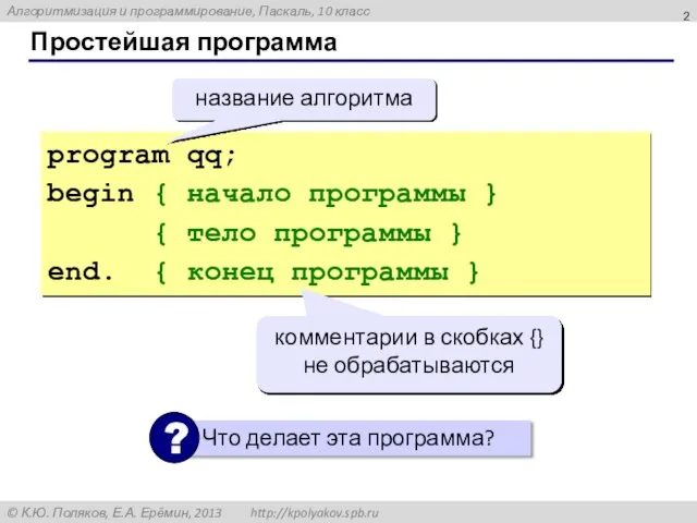 Простейшая программа program qq; begin { начало программы } { тело программы