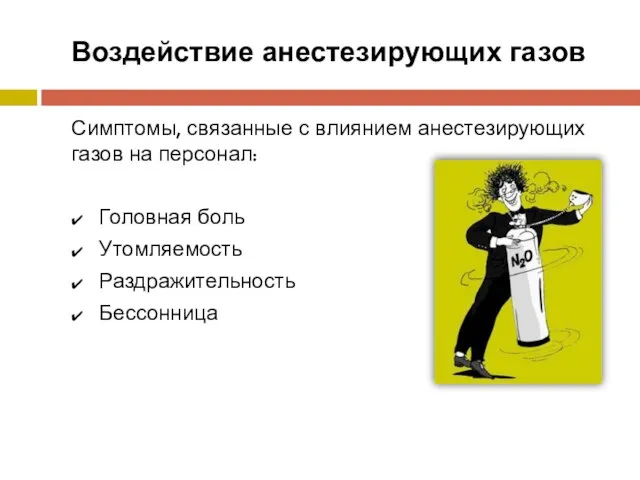 Воздействие анестезирующих газов Симптомы, связанные с влиянием анестезирующих газов на персонал: Головная боль Утомляемость Раздражительность Бессонница