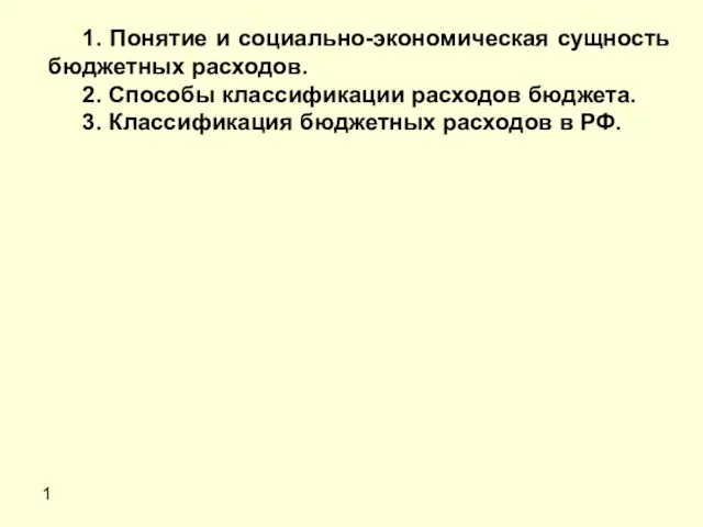 1 1. Понятие и социально-экономическая сущность бюджетных расходов. 2. Способы классификации расходов