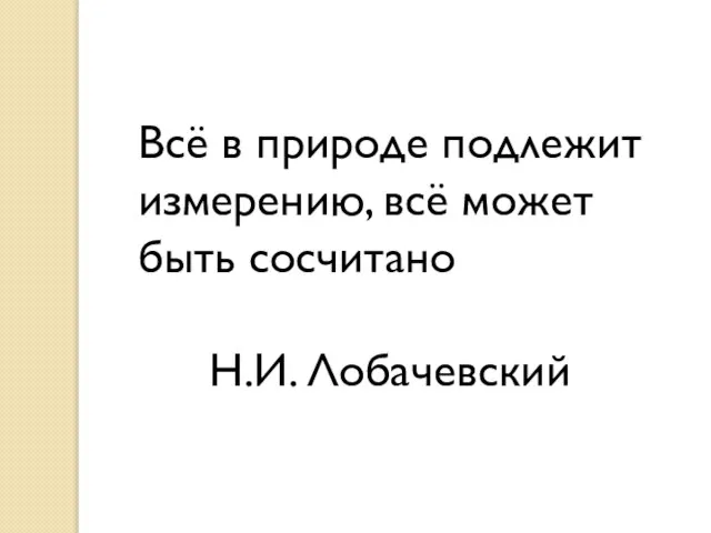 Всё в природе подлежит измерению, всё может быть сосчитано Н.И. Лобачевский